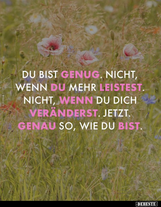 Du bist genug. Nicht, wenn du mehr leistest. Nicht, wenn du dich veränderst. Jetzt.
Genau so, wie du bist.