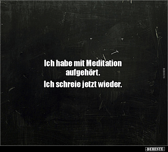 Ich habe mit Meditation aufgehört. Ich schreie jetzt.. - Lustige Bilder | DEBESTE.de