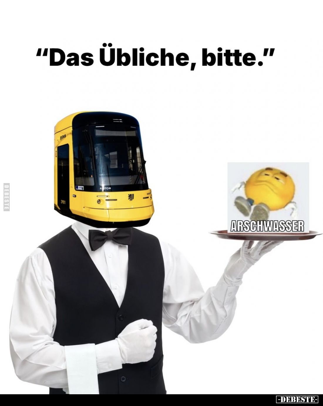 "Das Übliche, bitte." - 
ARSCHWASSER