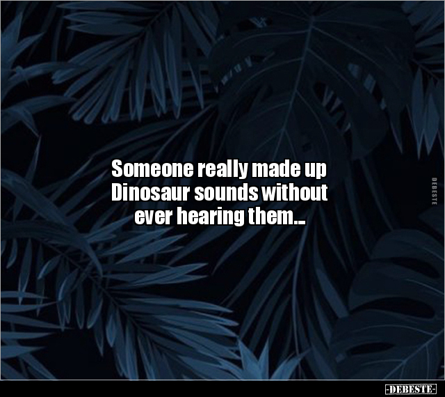Someone really made up Dinosaur sounds without ever.. - Lustige Bilder | DEBESTE.de