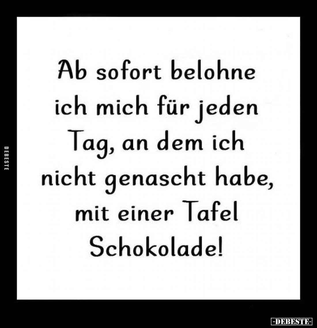 Ab sofort belohne ich mich für jeden Tag, an dem ich nicht genascht habe, mit einer Tafel Schokolade!