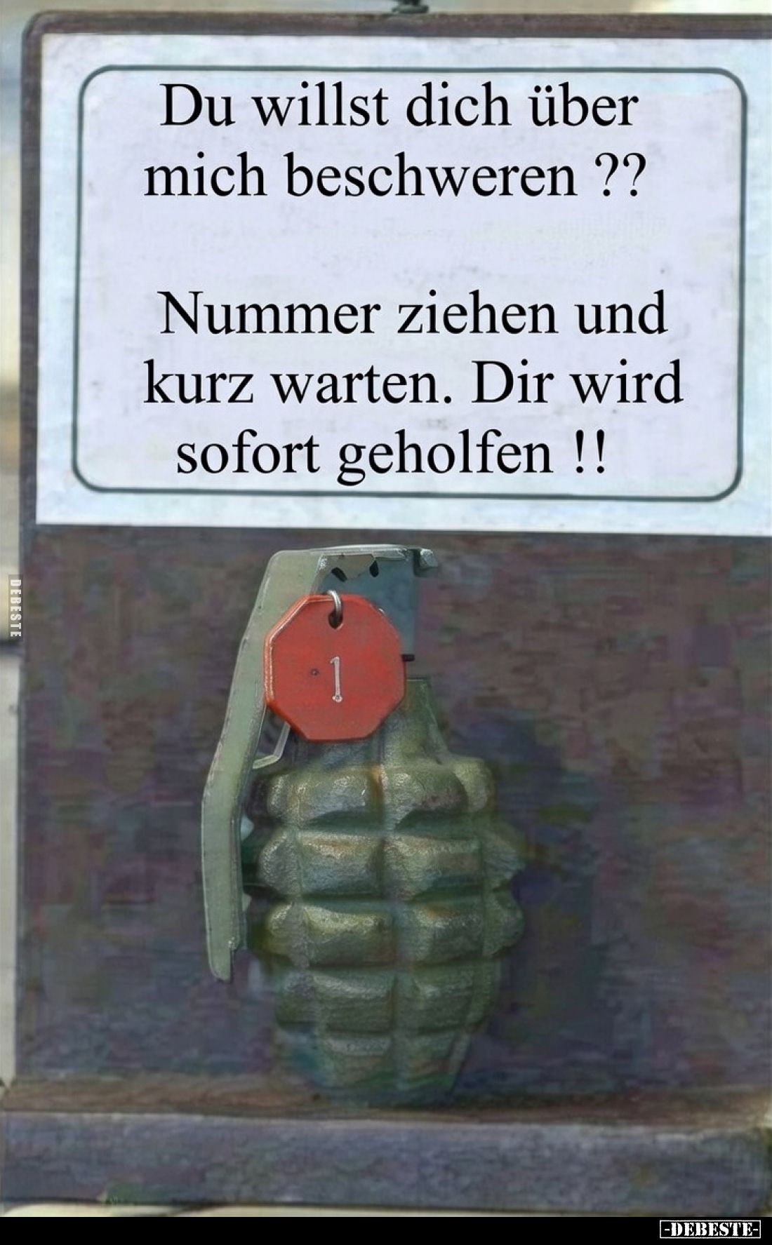 Du willst dich über mich beschweren ??
Nummer ziehen und kurz warten. Dir wird sofort geholfen !!