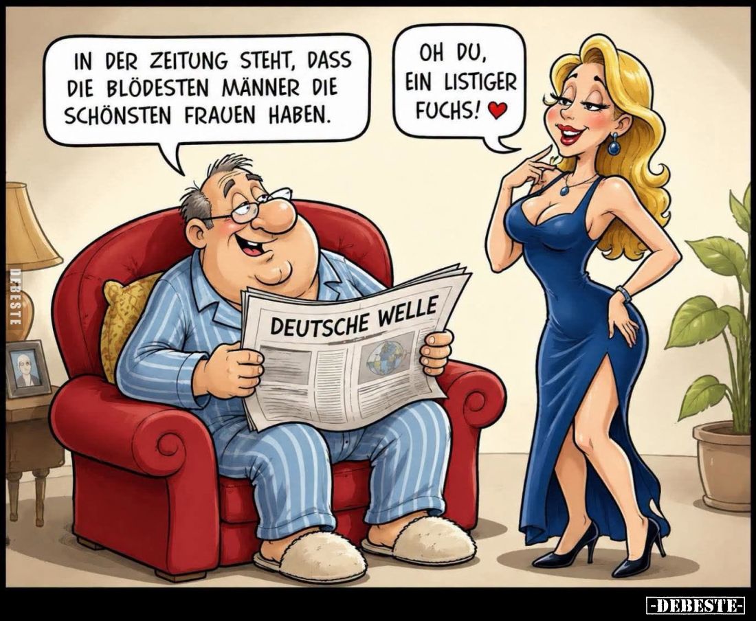 In der Zeitung steht, dass die blödesten Männer die schönsten Frauen haben. -
Oh du, ein listiger Fuchs!