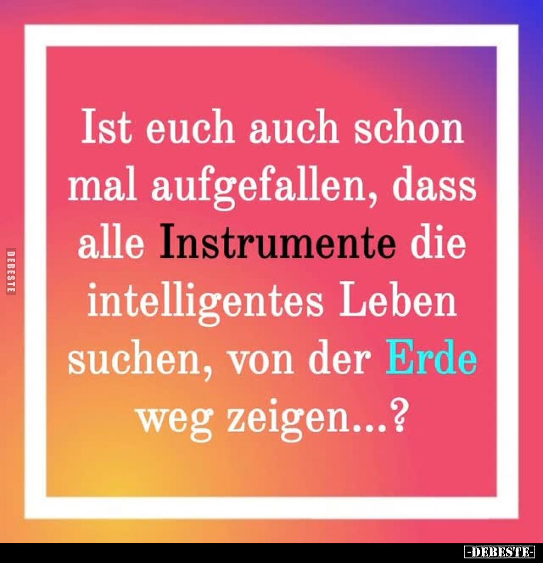 Ist euch auch schon mal aufgefallen, dass alle Instrumente die intelligentes Leben suchen, von der Erde weg zeigen...?
