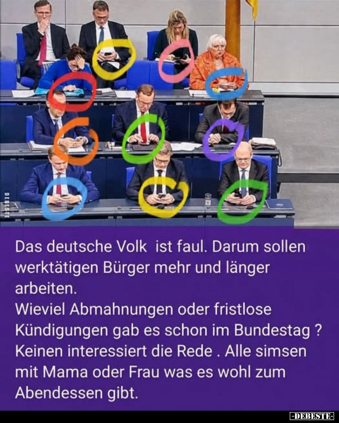 Das deutsche Volk ist faul. Darum sollen werktätigen Bürger mehr und länger arbeiten.
Wieviel Abmahnungen oder fristlose Kün...