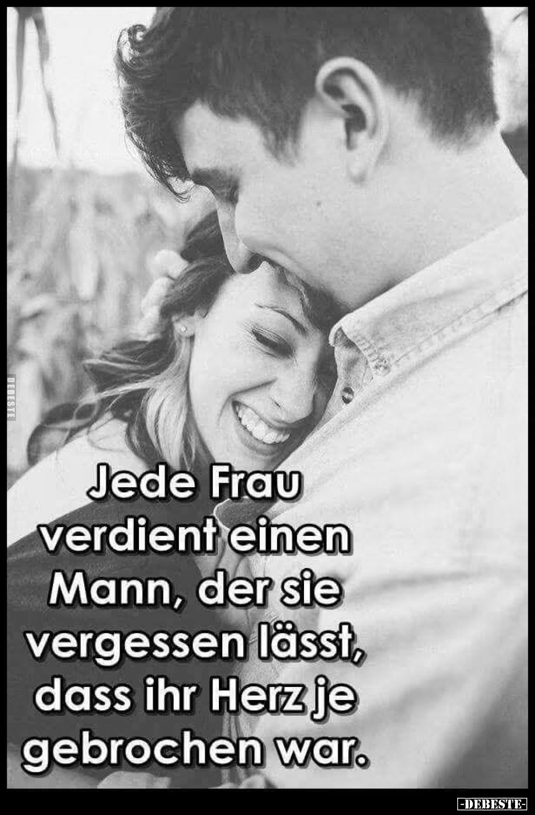 Jede Frau verdient einen Mann, der sie vergessen lässt, dass ihr Herz je gebrochen war.