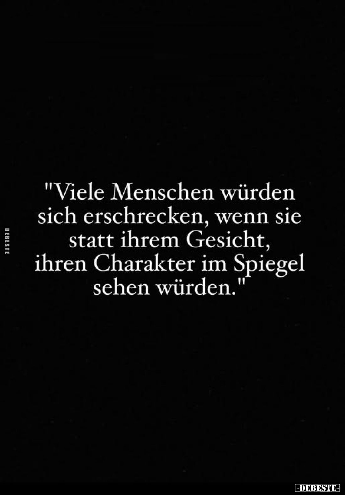 "Viele Menschen würden sich erschrecken, wenn sie statt ihrem Gesicht, ihren Charakter im Spiegel sehen würden."...