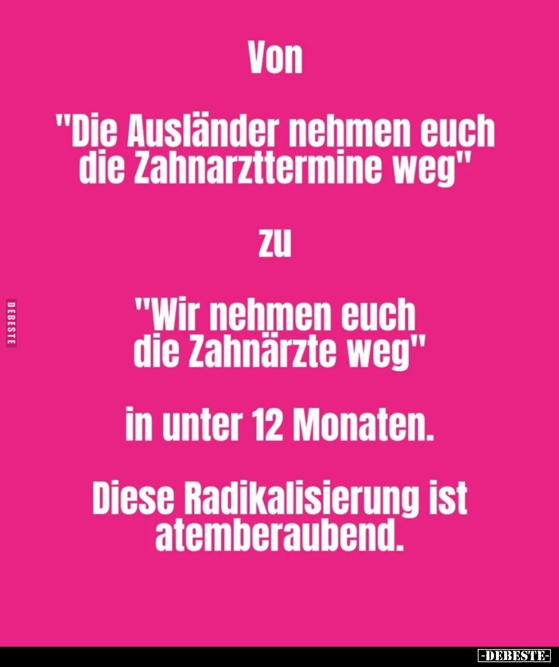"Die Ausländer nehmen euch die Zahnarzttermine weg"

"Wir nehmen euch die Zahnärzte weg"
in unter 12 M...