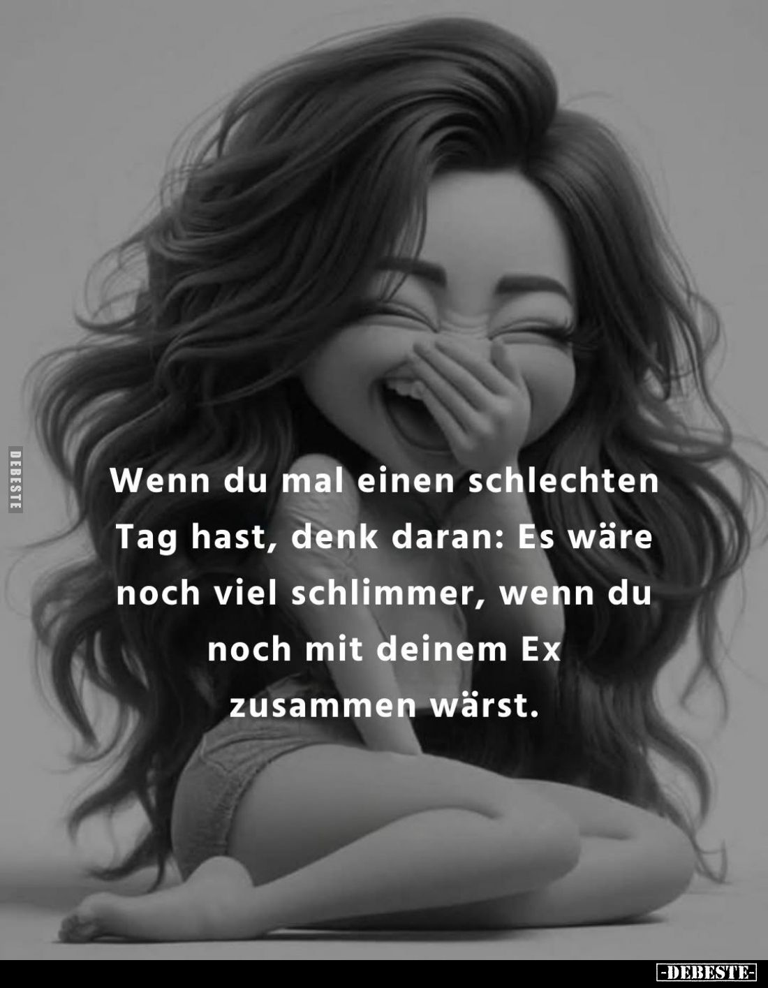 Wenn du mal einen schlechten Tag hast, denk daran: Es wäre noch viel schlimmer, wenn du noch mit deinem Ex zusammen wärst.