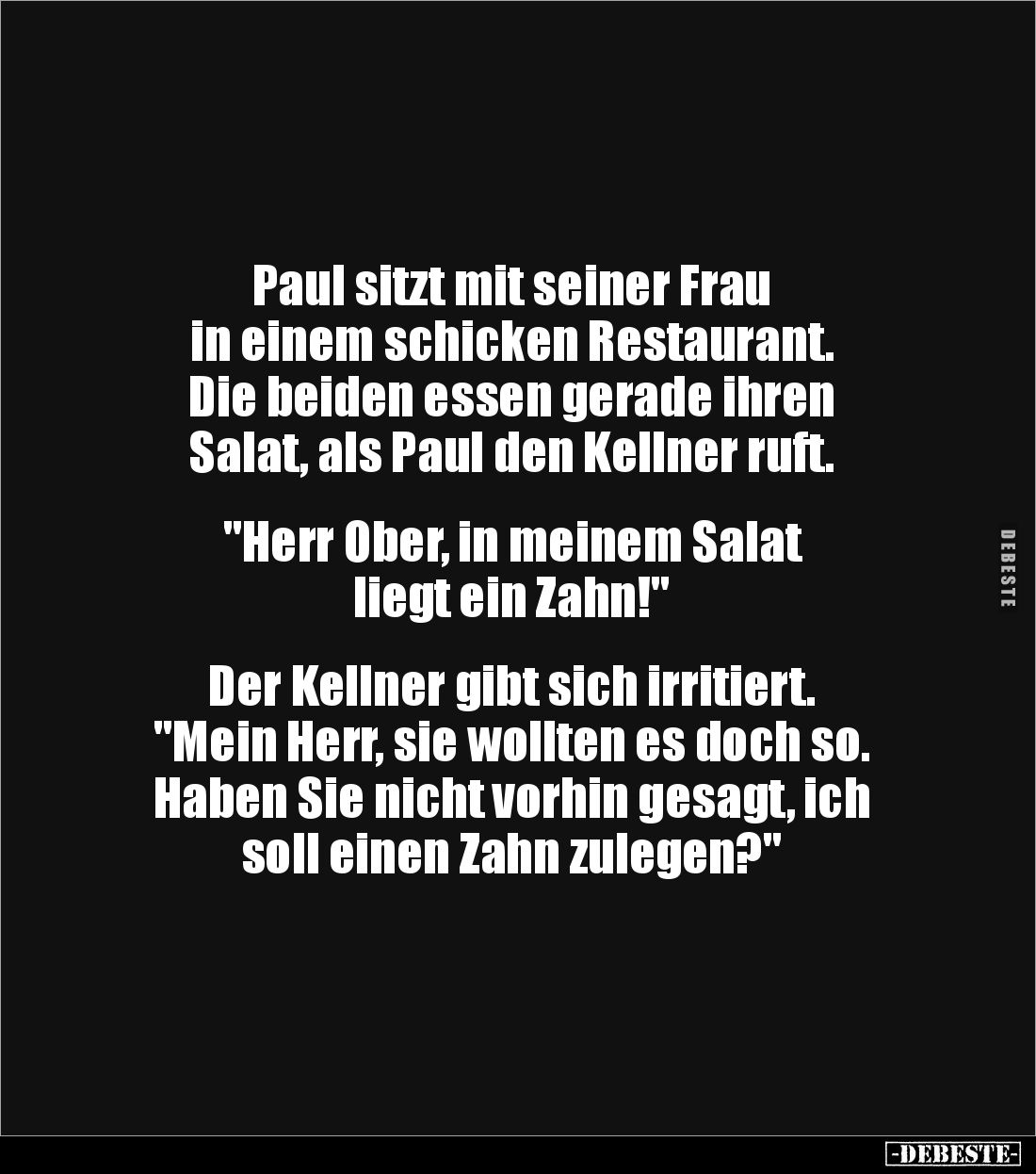 Paul sitzt mit seiner Frau
in einem schicken Restaurant.
Die beiden essen gerade ihren
Salat, als Paul den Kellner ruft...