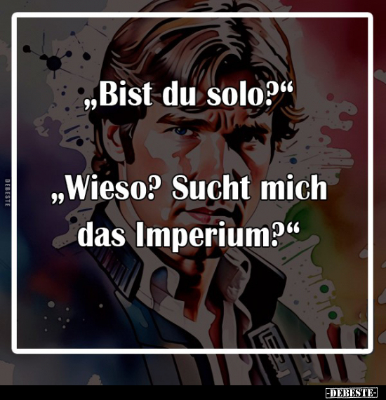 „Bist du solo?"
-
„Wieso? Sucht mich das Imperium?"