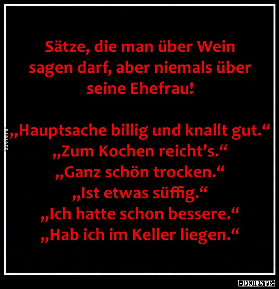 Sätze, die man über Wein sagen darf, aber niemals über seine Ehefrau!
-
"Hauptsache billig und knallt gut."
- &q...