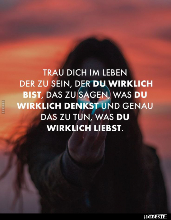 Trau dich im Leben der zu sein, der du wirklich bist, das zu sagen, was du wirklich denkst und genau das zu tun, was du wirkl...