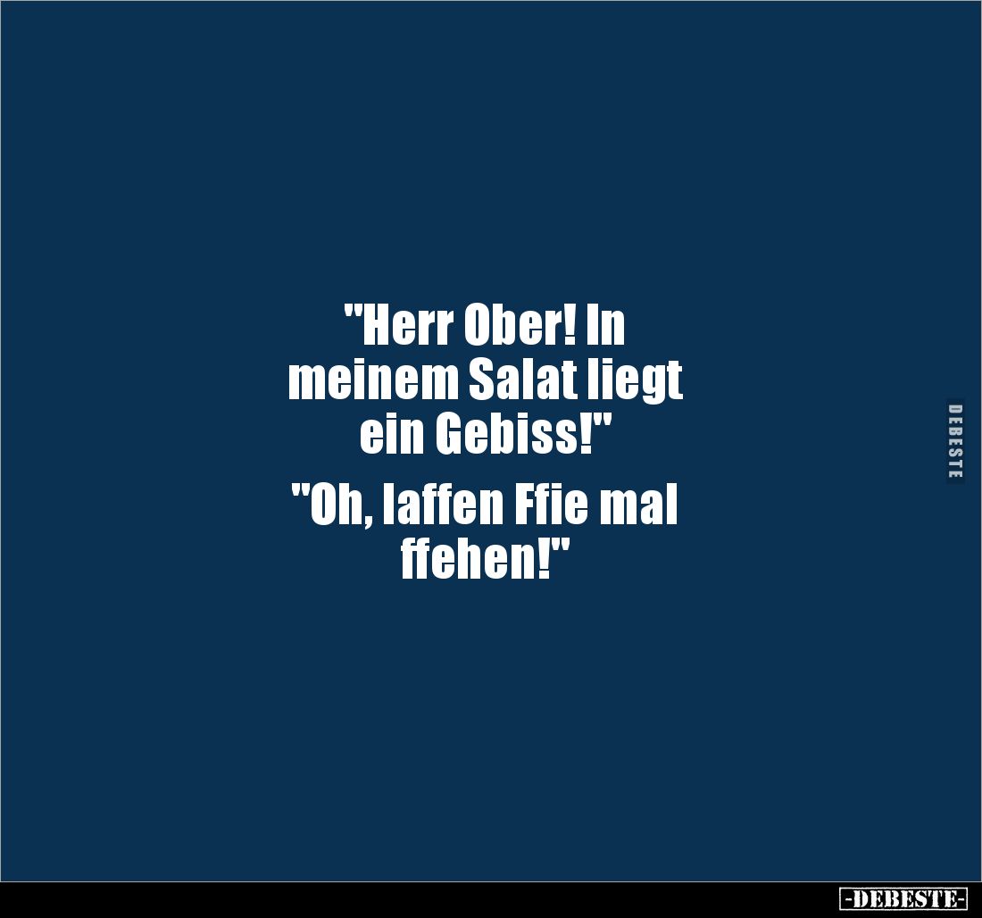 "Herr Ober! In 
meinem Salat liegt 
ein Gebiss!"

"Oh, laffen Ffie mal 
ffehen!"