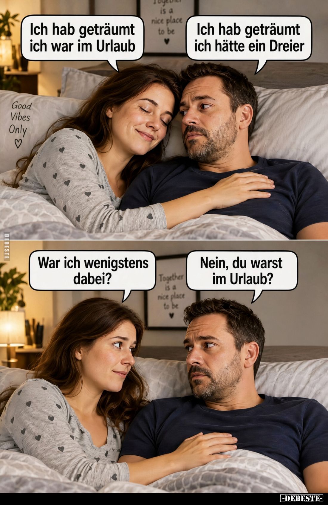 Ich hab geträumt ich war im Urlaub.
-
Ich hab geträumt ich hätte ein Dreier.
-
War ich wenigstens dabei?
-
Nein, du war...