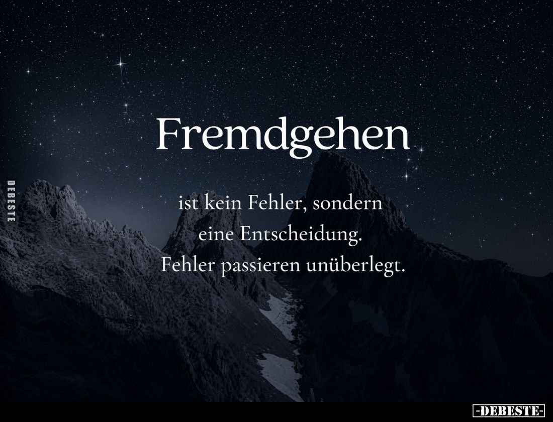 Fremdgehen
ist kein Fehler, sondern eine Entscheidung. Fehler passieren unüberlegt.