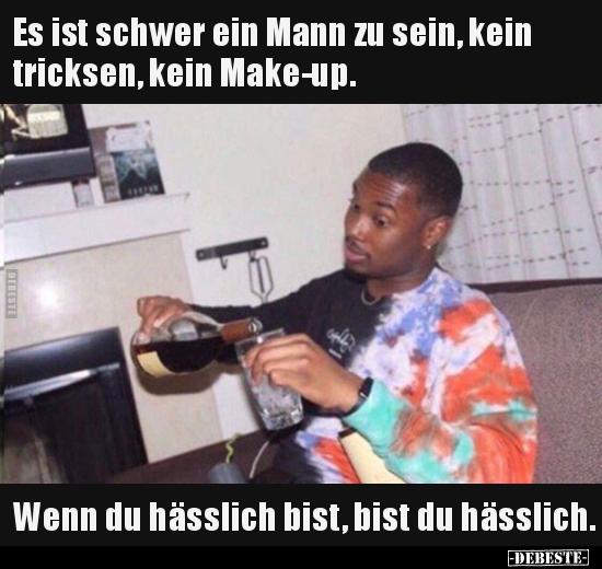 Es ist schwer ein Mann zu sein, kein tricksen, kein..