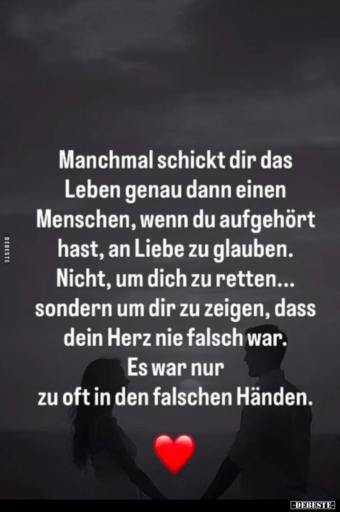 Manchmal schickt dir das Leben genau dann einen Menschen, wenn du aufgehört hast, an Liebe zu glauben. Nicht, um dich zu rett...