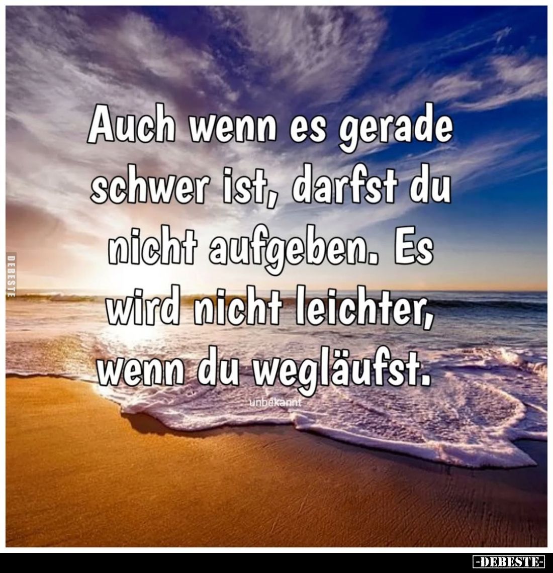 Auch wenn es gerade schwer ist, darfst du nicht aufgeben. Es wird nicht leichter, wenn du wegläufst.
unbekannt