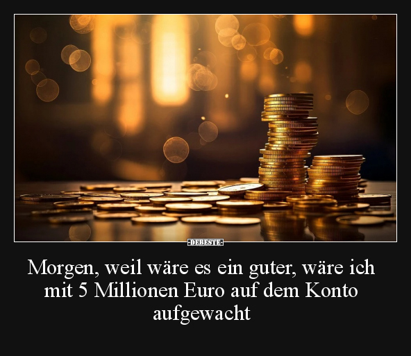 Morgen, weil wäre es ein guter, wäre ich mit 5 Millionen.. - Lustige Bilder | DEBESTE.de