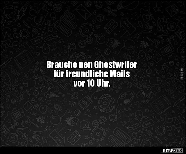 Brauche nen Ghostwriter für freundliche Mails vor 10.. - Lustige Bilder | DEBESTE.de