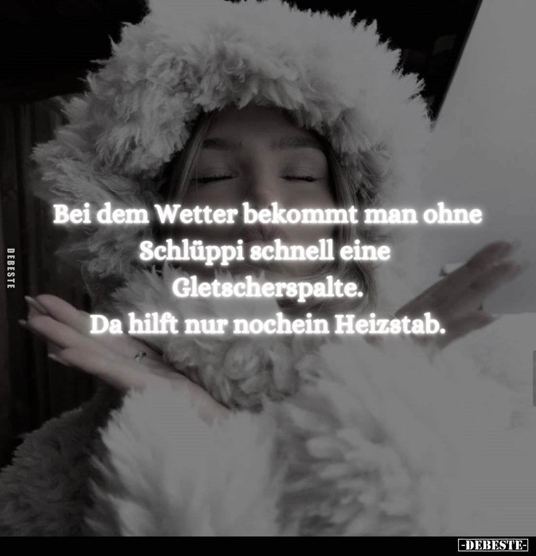 Bei dem Wetter bekommt man ohne Schlüppi schnell eine Gletscherspalte.
Da hilft nur nochein Heizstab.