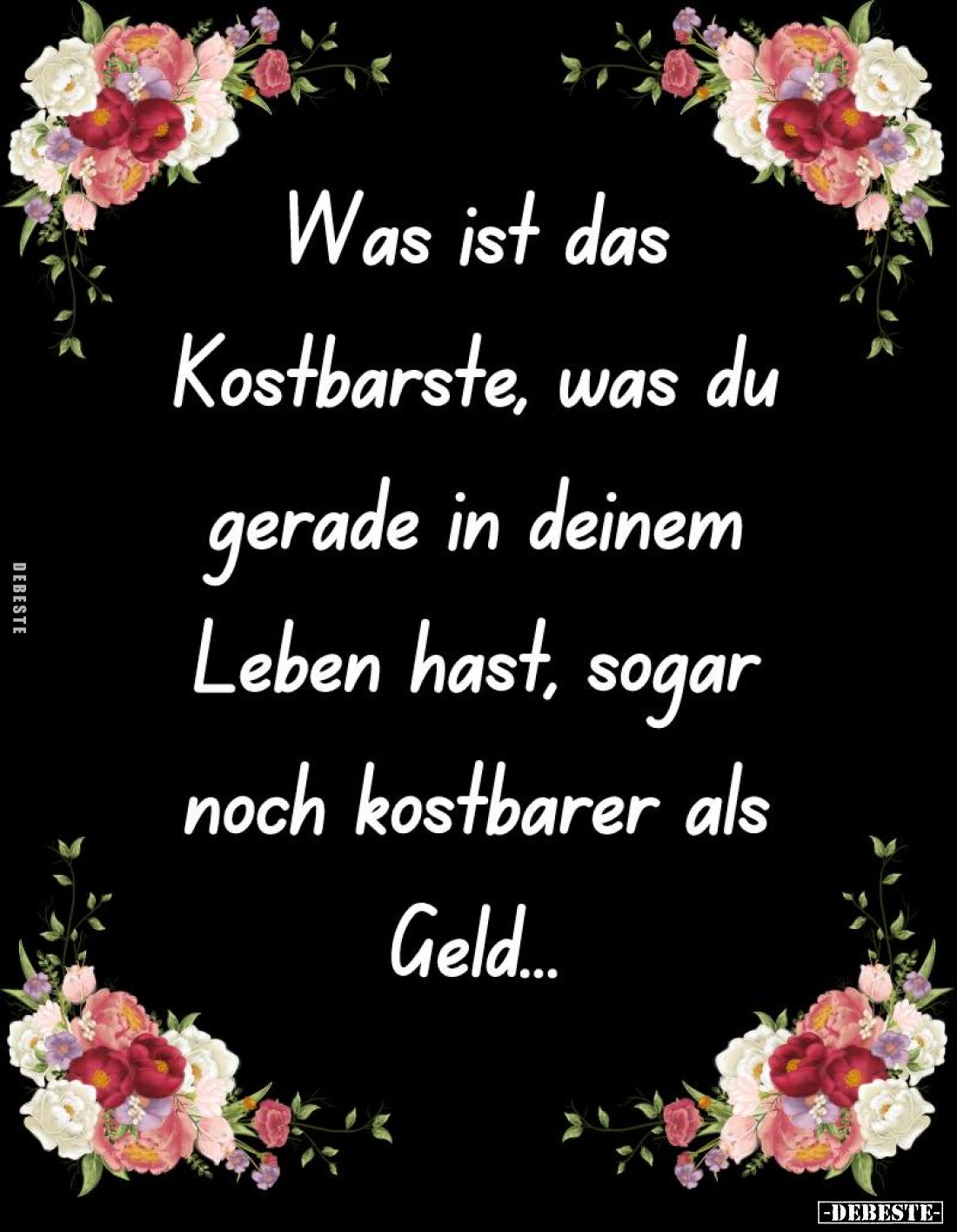 Was ist das Kostbarste, was du gerade in deinem Leben hast, sogar noch kostbarer als Geld...