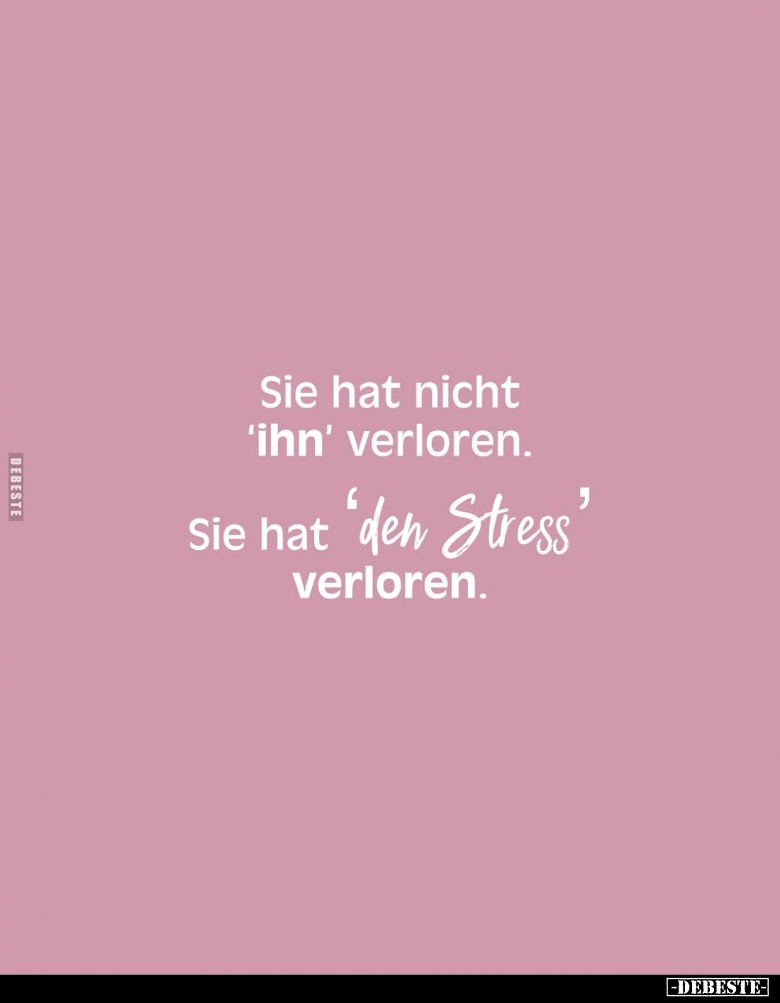 Sie hat nicht 'ihn' verloren.
Sie hat 'den Stress' verloren.