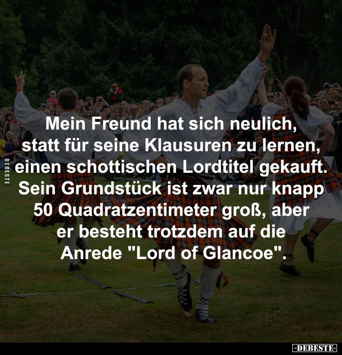 Mein Freund hat sich neulich, 
statt für seine Klausuren zu lernen, 
einen schottischen Lordtitel gekauft. 
Sein Grundstüc...
