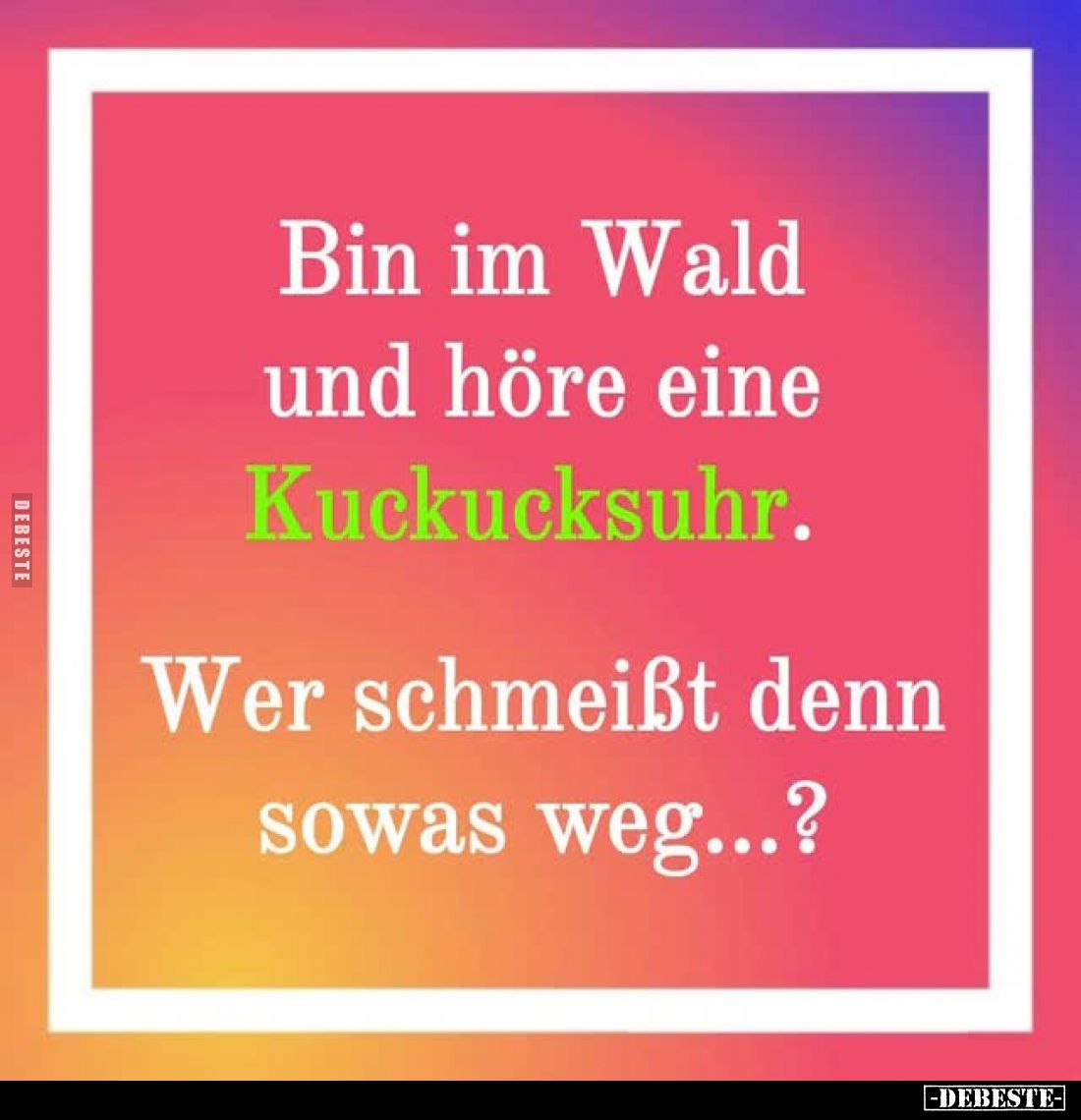 Bin im Wald und höre eine Kuckucksuhr. -
Wer schmeißt denn sowas weg...?
