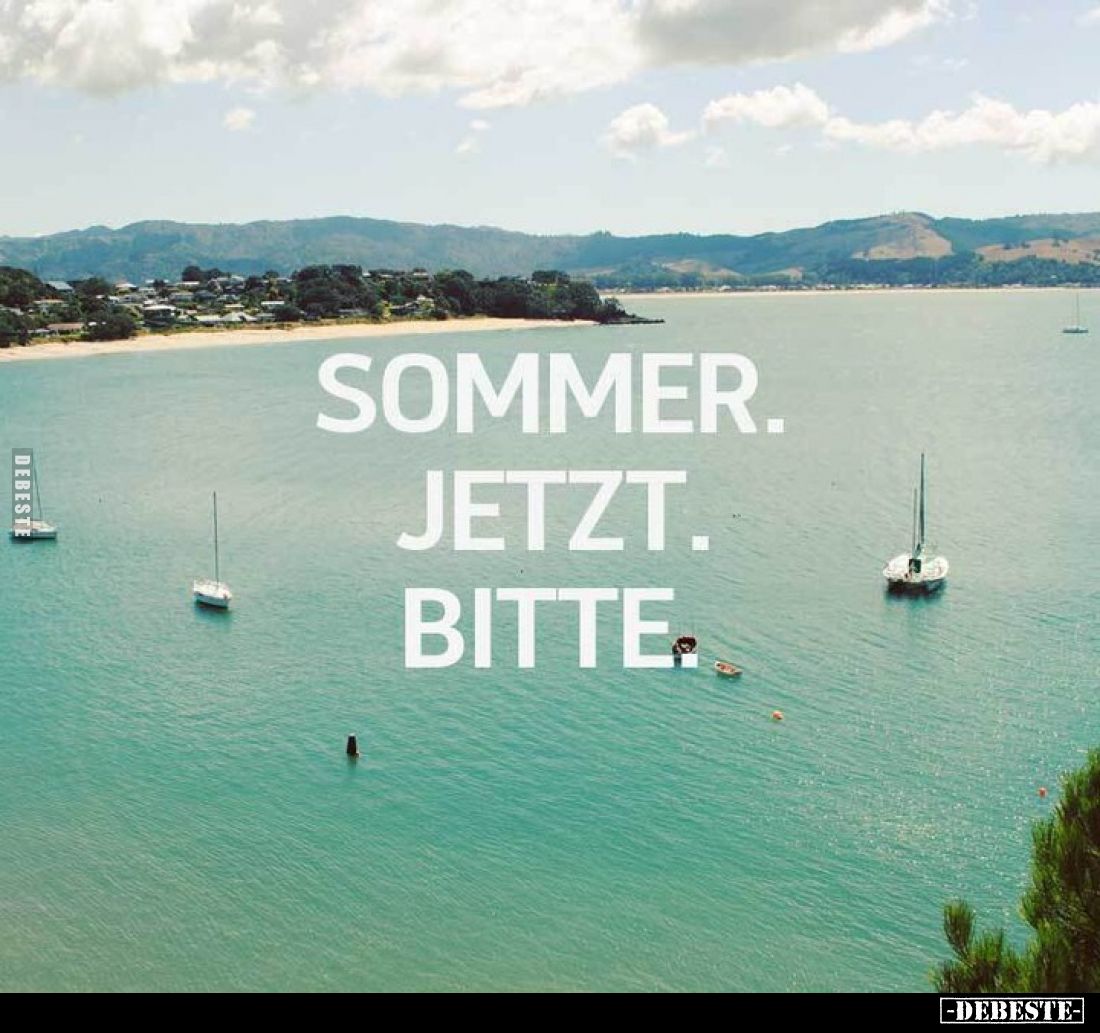 Sommer.
Jetzt.
Bitte.