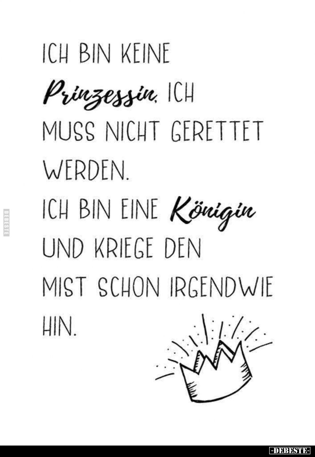 Ich bin keine Prinzessin, ich muss nicht gerettet werden.
Ich bin eine Königin und kriege den Mist schon irgendwie hin.