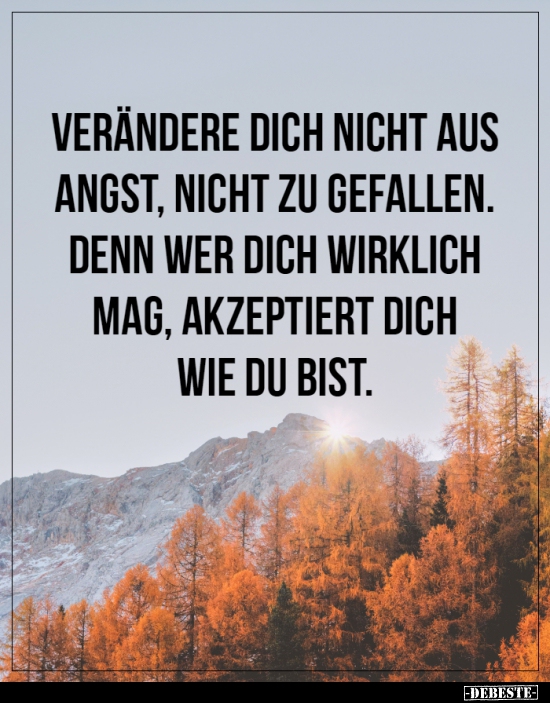 Verändere dich nicht aus Angst, nicht zu gefallen...