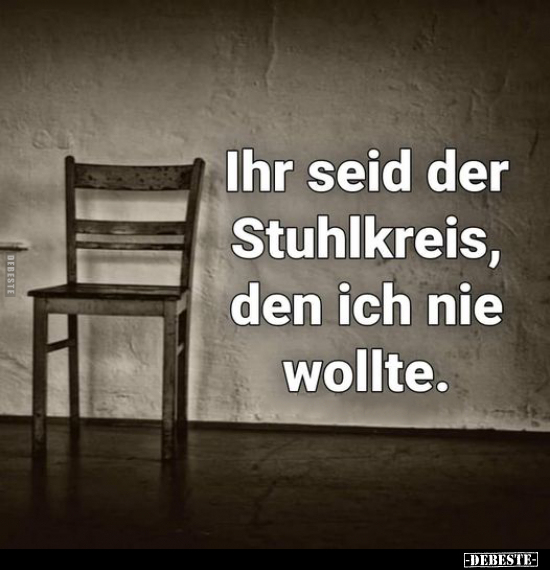 Ihr seid der Stuhlkreis, den ich nie wollte...