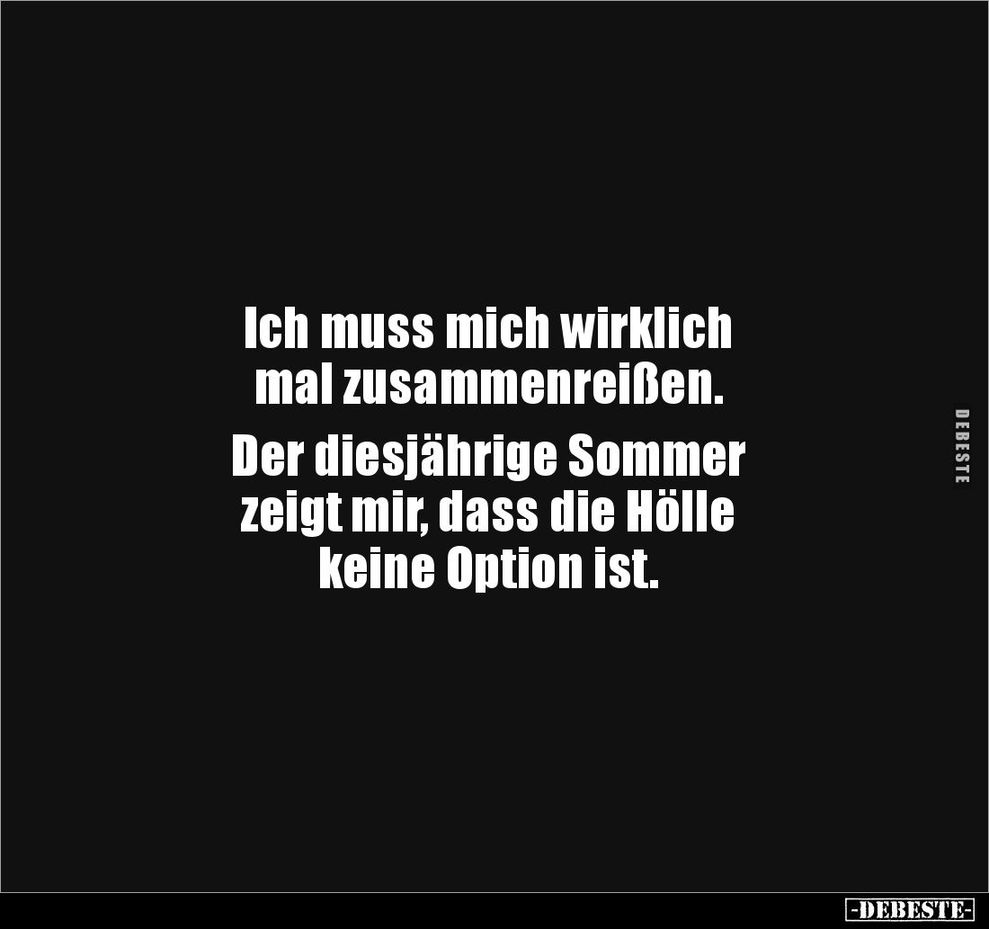 Ich muss mich wirklich 
mal zusammenreißen.

Der diesjährige Sommer 
zeigt mir, dass die Hölle 
keine Option ist.