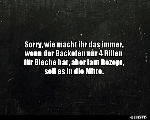 Sorry, wie macht ihr das immer, wenn der Backofen.. - Lustige Bilder | DEBESTE.de