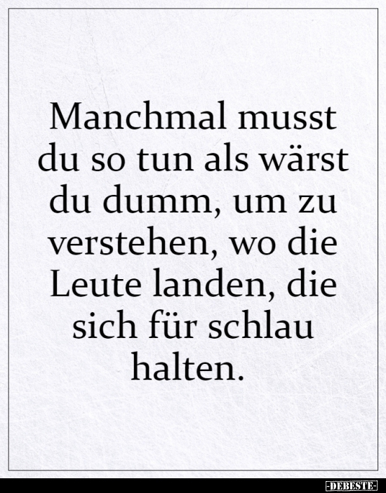 Manchmal musst du so tun als wärst du dumm, um zu..