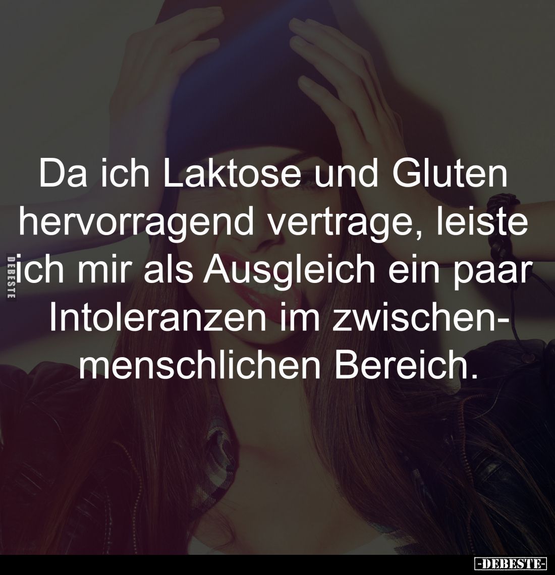 Da ich Laktose und Gluten 
hervorragend vertrage, leiste 
ich mir als Ausgleich ein paar 
Intoleranzen im zwischenmenschli...