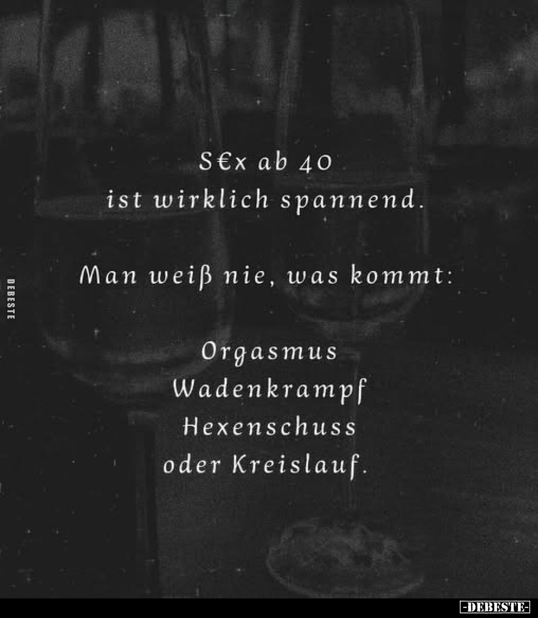 S€x ab 40 ist wirklich spannend.
Man weiß nie, was kommt:
Orgasmus Wadenkrampf Hexenschuss oder Kreislauf.