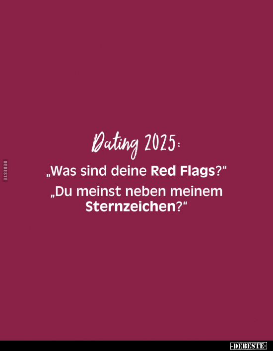 Dating 2025: 
„Was sind deine Red Flags?"
„Du meinst neben meinem Sternzeichen?"