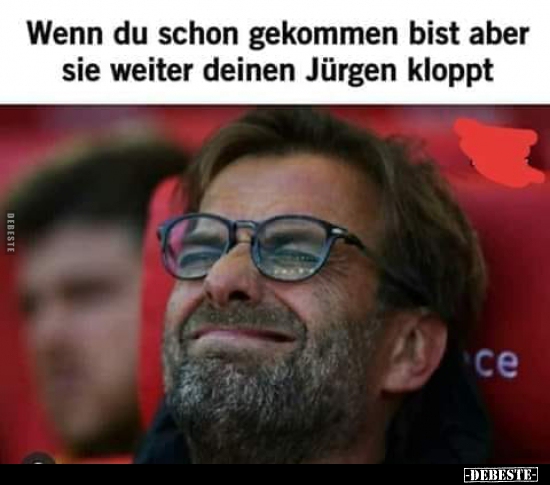 Wenn du schon gekommen bist aber sie weiter deinen Jürgen.. - Lustige Bilder | DEBESTE.de