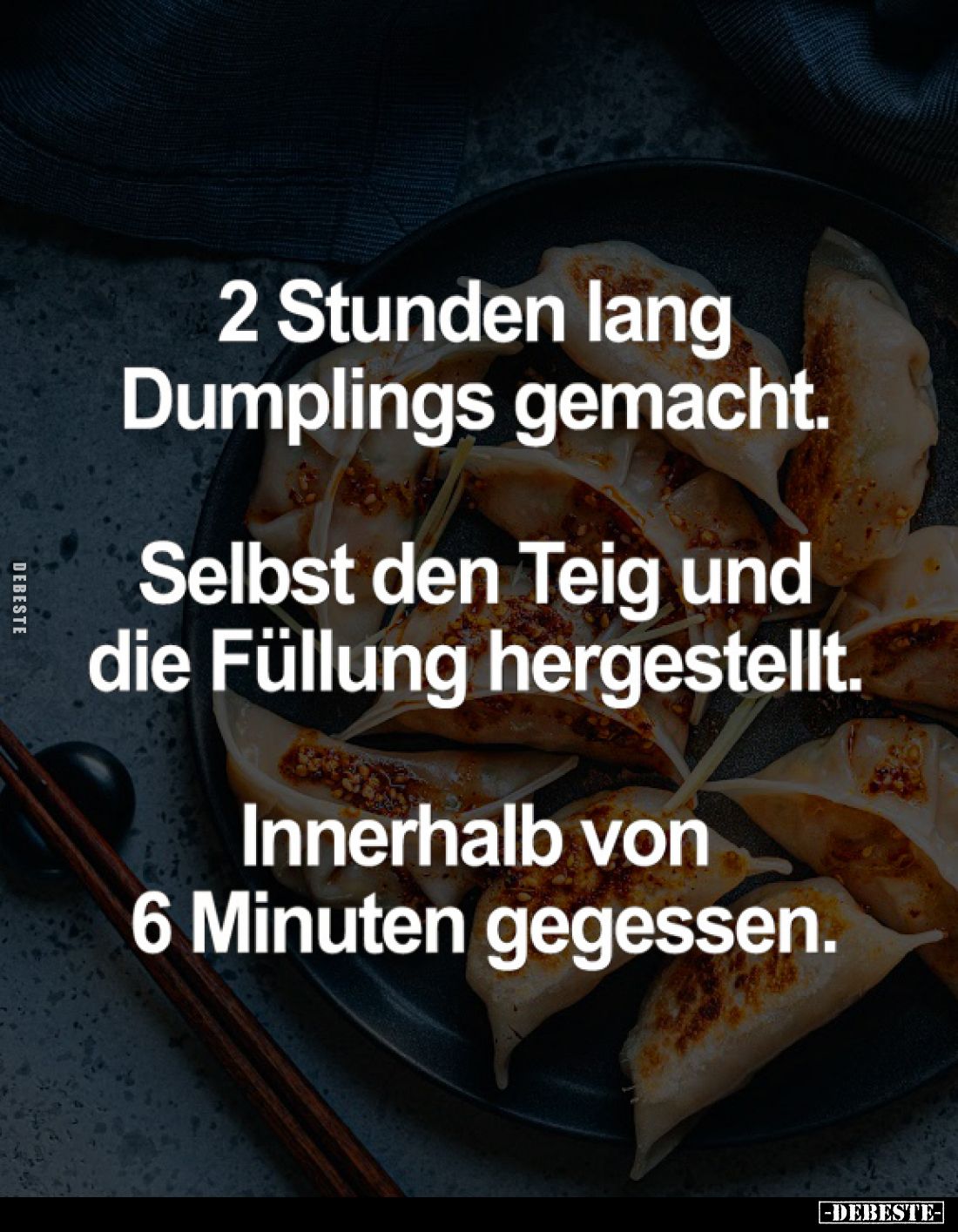 2 Stunden lang Dumplings gemacht.
Selbst den Teig und die Füllung hergestellt.
Innerhalb von 6 Minuten gegessen.