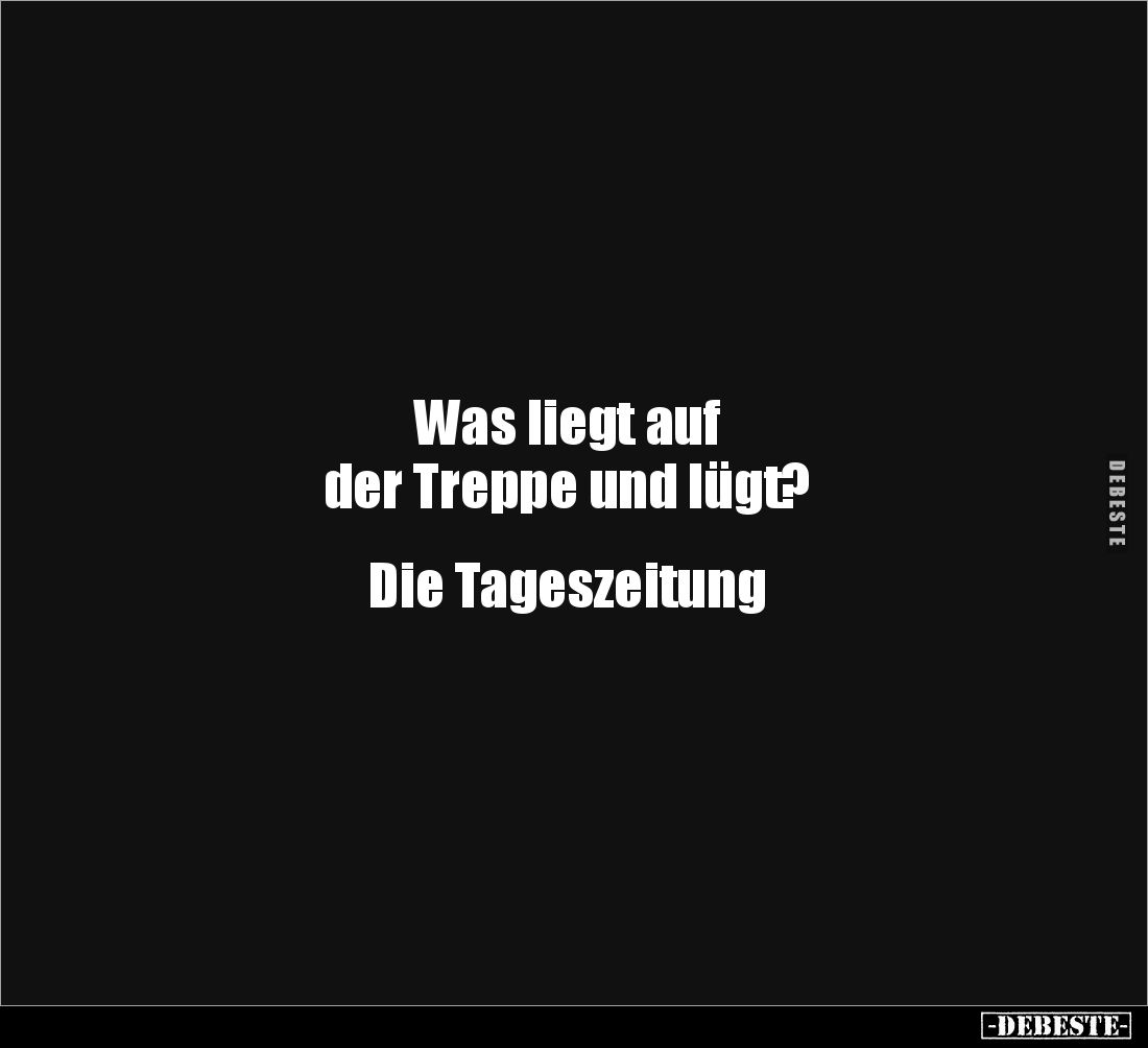 Was liegt auf 
der Treppe und lügt?


Die Tageszeitung