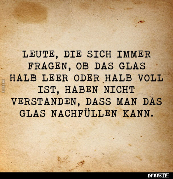 Leute, die sich immer fragen, ob das Glas halb leer oder voll ist.. - Lustige Bilder | DEBESTE.de