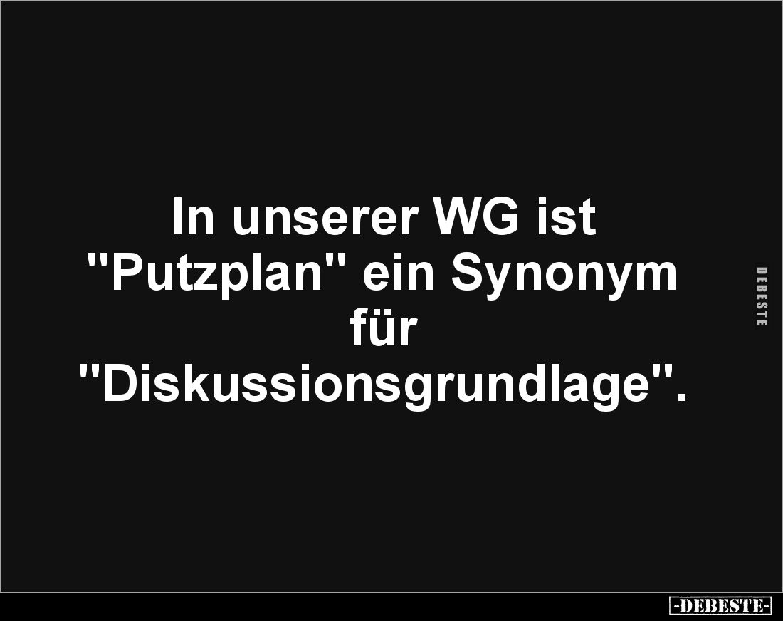 In unserer WG ist 
"Putzplan" ein Synonym für 
"Diskussionsgrundlage".