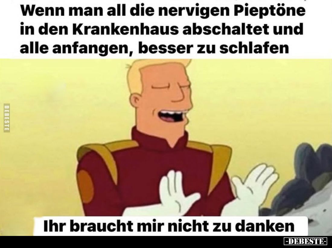 Wenn man all die nervigen Pieptöne in den Krankenhaus abschaltet und alle anfangen, besser zu schlafen.
Ihr braucht mir nich...