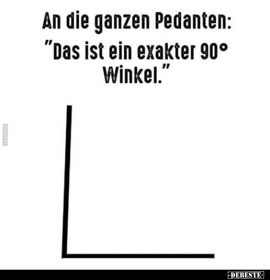 An die ganzen Pedanten: "Das ist ein exakter 90° Winkel.." - Lustige Bilder | DEBESTE.de