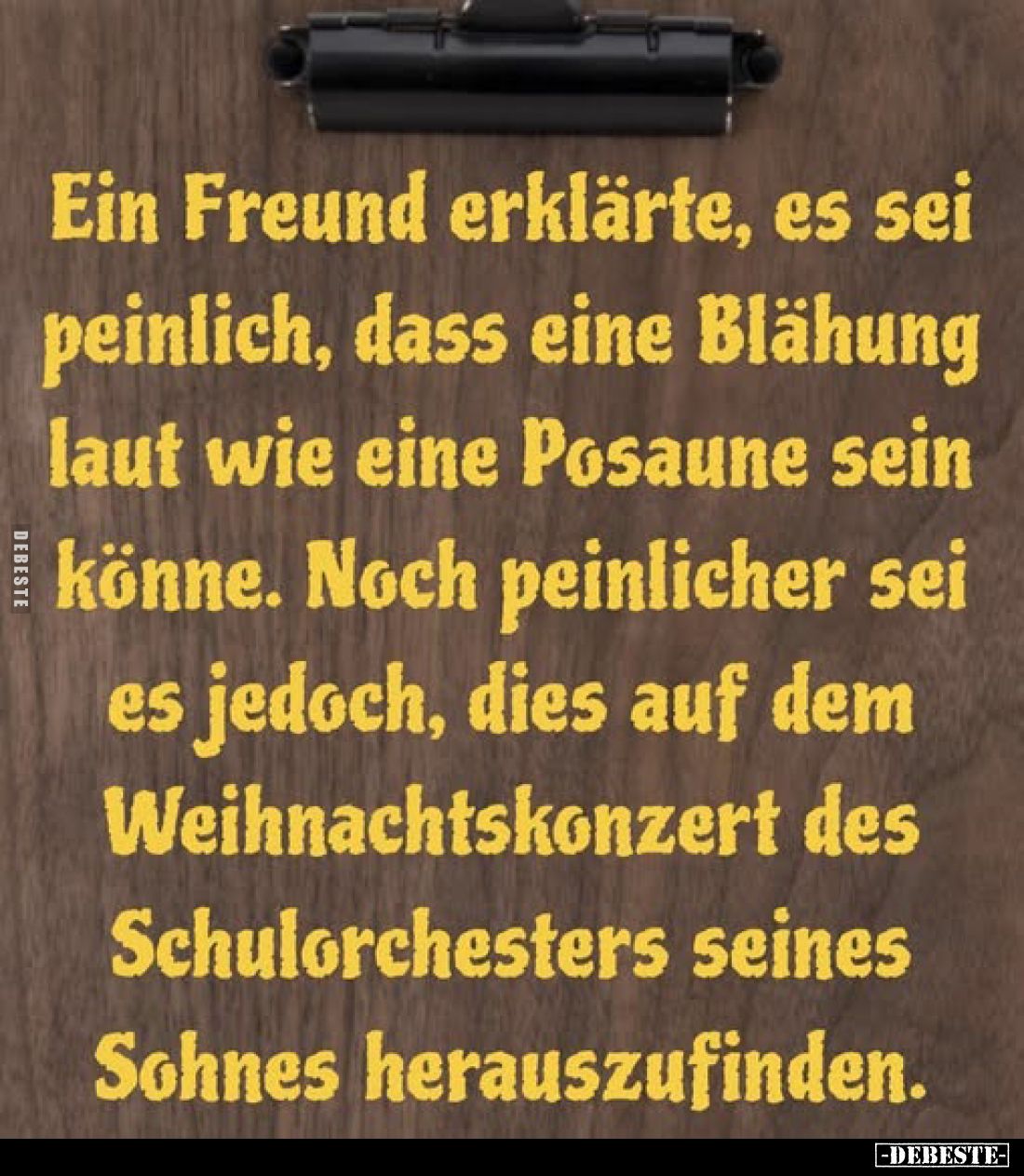 Ein Freund erklärte, es sei peinlich, dass eine Blähung laut wie eine Posaune sein könne. Noch peinlicher sei es jedoch, dies...