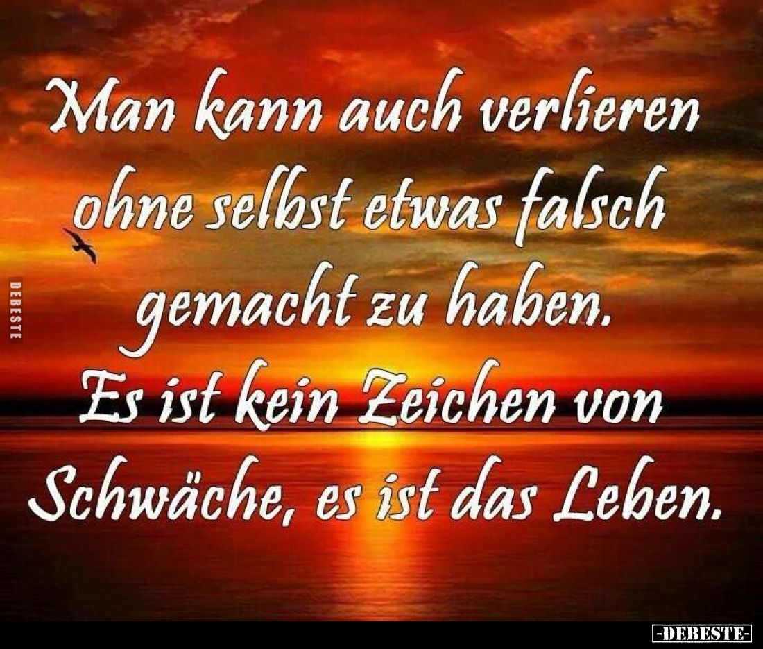 Man kann auch verlieren ohne selbst etwas falsch gemacht zu haben. Es ist kein Zeichen von Schwäche, es ist das Leben.