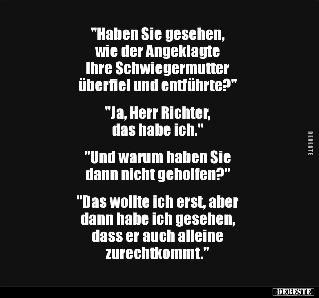 "Haben Sie gesehen, 
wie der Angeklagte 
Ihre Schwiegermutter 
überfiel und entführte?" 


"Ja, Herr Ric...
